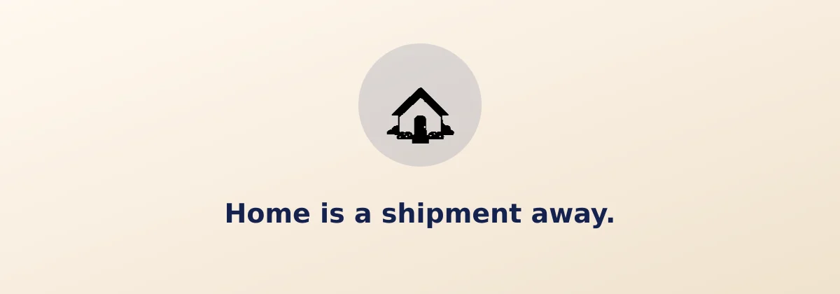Home is a shipment away